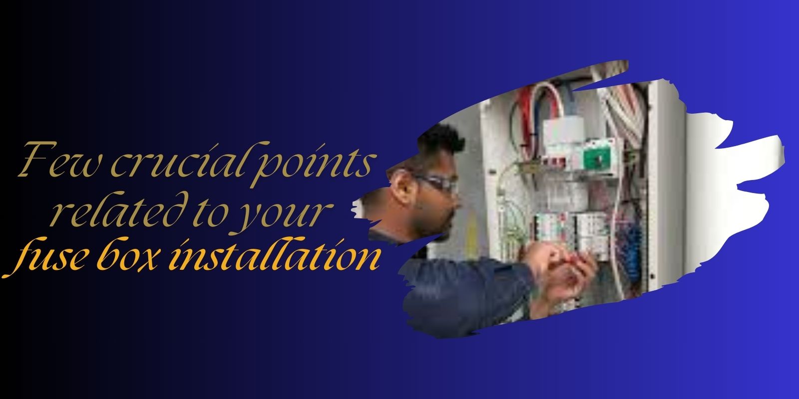 Few crucial points related to your fuse box installation